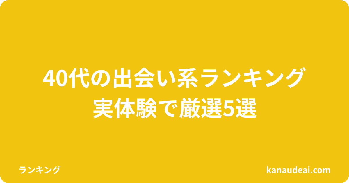 40代男性が実体験をもとに出会い系アプリを比較・ランキング形式で紹介する画像